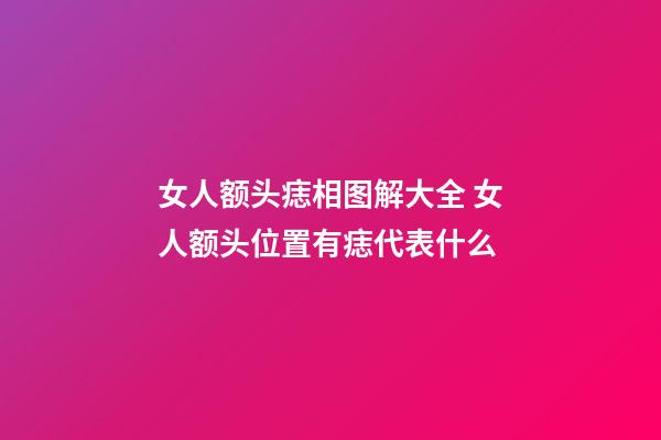 女人额头痣相图解大全 女人额头位置有痣代表什么